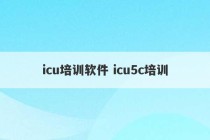 icu培训软件 icu5c培训