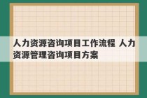 人力资源咨询项目工作流程 人力资源管理咨询项目方案