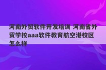 河南外贸软件开发培训 河南省外贸学校aaa软件教育航空港校区怎么样