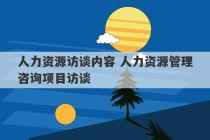 人力资源访谈内容 人力资源管理咨询项目访谈