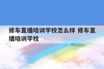 修车直播培训学校怎么样 修车直播培训学校