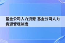 基金公司人力资源 基金公司人力资源管理制度