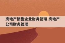 房地产销售企业财务管理 房地产公司财务管理