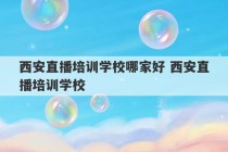 西安直播培训学校哪家好 西安直播培训学校