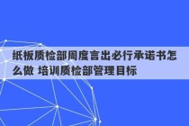 纸板质检部周度言出必行承诺书怎么做 培训质检部管理目标