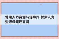 甘肃人力资源与保障厅 甘肃人力资源保障厅官网