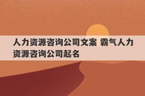 人力资源咨询公司文案 霸气人力资源咨询公司起名