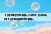 王丽萍的教练团队有哪些 孤胆英雄王丽萍后续教练团队