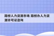 路桥人力资源市场 路桥办人力资源许可证咨询