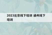 2023北京线下培训 通州线下培训