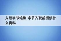 入职字节培训 字节入职前提供什么资料