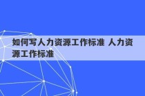 如何写人力资源工作标准 人力资源工作标准