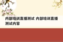 内部培训直播测试 内部培训直播测试内容