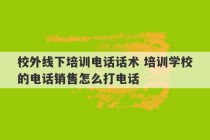 校外线下培训电话话术 培训学校的电话销售怎么打电话