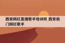 西安网红直播歌手培训班 西安南门网红歌手