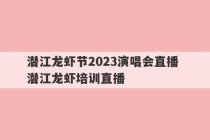 潜江龙虾节2023演唱会直播 潜江龙虾培训直播