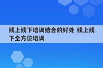 线上线下培训结合的好处 线上线下全方位培训