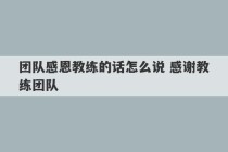 团队感恩教练的话怎么说 感谢教练团队