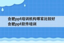 合肥ppt培训机构哪家比较好 合肥ppt软件培训