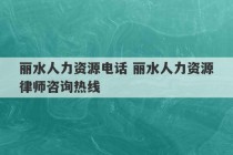 丽水人力资源电话 丽水人力资源律师咨询热线