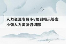 人力资源专员小v接到指示答案 小张人力资源咨询部