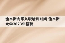 佳木斯大学入职培训时间 佳木斯大学2023年招聘