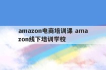 amazon电商培训课 amazon线下培训学校