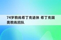 74岁教练希丁克退休 希丁克国奥教练团队