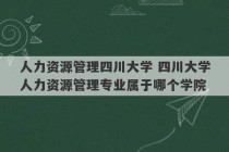 人力资源管理四川大学 四川大学人力资源管理专业属于哪个学院