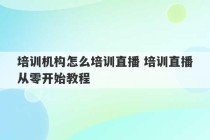 培训机构怎么培训直播 培训直播从零开始教程