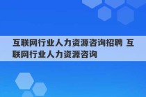 互联网行业人力资源咨询招聘 互联网行业人力资源咨询