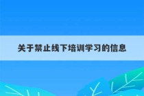 关于禁止线下培训学习的信息