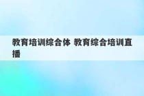 教育培训综合体 教育综合培训直播