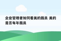 企业管理者如何看美的裁员 美的是否每年裁员