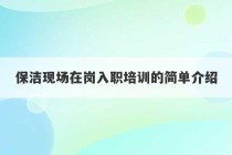 保洁现场在岗入职培训的简单介绍