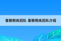 曼联教练团队 曼联教练团队介绍