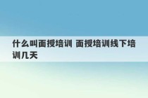 什么叫面授培训 面授培训线下培训几天