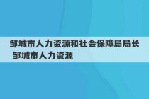 邹城市人力资源和社会保障局局长 邹城市人力资源