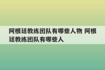 阿根廷教练团队有哪些人物 阿根廷教练团队有哪些人