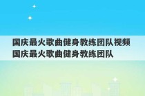 国庆最火歌曲健身教练团队视频 国庆最火歌曲健身教练团队