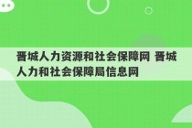 晋城人力资源和社会保障网 晋城人力和社会保障局信息网