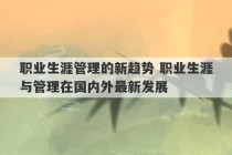 职业生涯管理的新趋势 职业生涯与管理在国内外最新发展