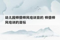 幼儿园师德师风培训目的 师德师风培训的目标