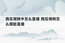 西瓜视频中怎么直播 西瓜视频怎么露脸直播