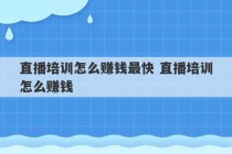 直播培训怎么赚钱最快 直播培训怎么赚钱