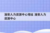 淮安人力资源中心地址 淮安人力资源中心