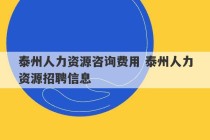 泰州人力资源咨询费用 泰州人力资源招聘信息