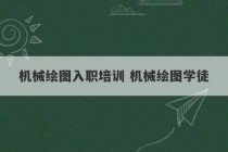 机械绘图入职培训 机械绘图学徒