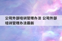 公司外部培训管理办法 公司外部培训管理办法最新