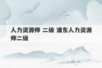 人力资源师 二级 浦东人力资源师二级